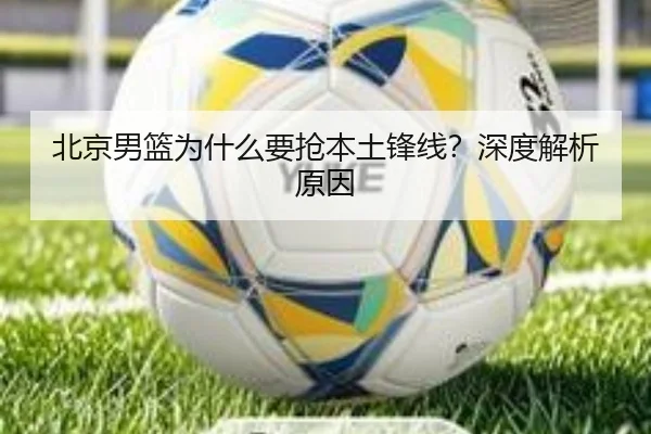北京男篮为什么要抢本土锋线？深度解析原因