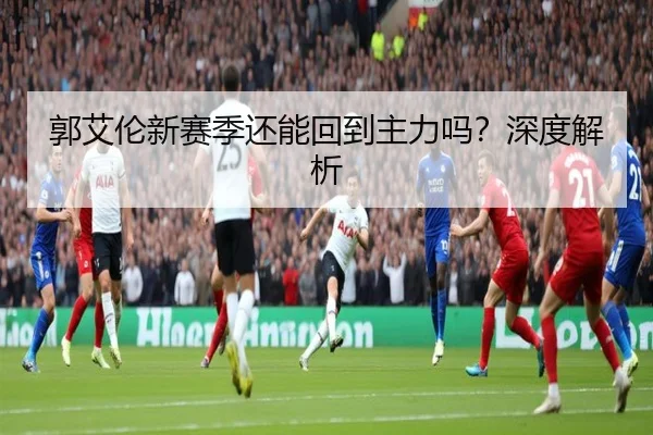 郭艾伦新赛季还能回到主力吗？深度解析