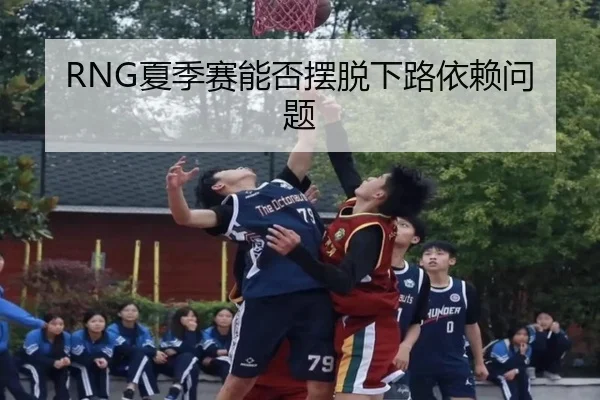 RNG夏季赛能否摆脱下路依赖问题